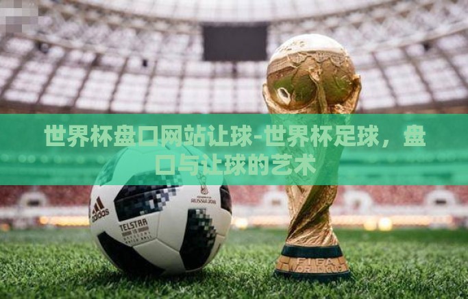 世界杯盘口网站让球-世界杯足球，盘口与让球的艺术