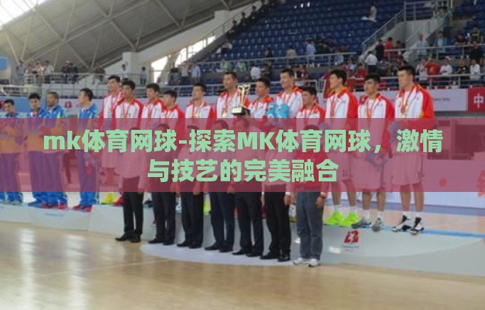 mk体育网球-探索MK体育网球,激情与技艺的完美融合 mk体育网球-探索MK体育网球,激情与技艺的完美融合