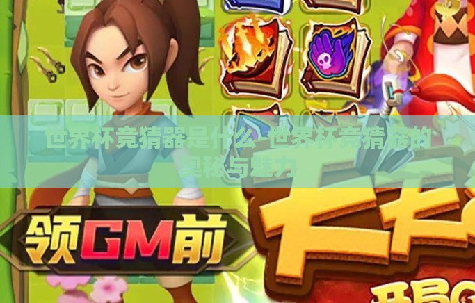世界杯竞猜器是什么-世界杯竞猜器的奥秘与魅力 世界杯竞猜器是什么-世界杯竞猜器的奥秘与魅力