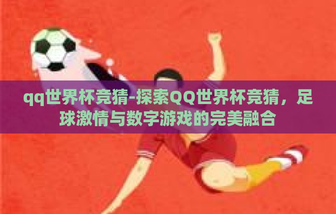 qq世界杯竞猜-探索QQ世界杯竞猜,足球激情与数字游戏的完美融合 qq世界杯竞猜-探索QQ世界杯竞猜,足球激情与数字游戏的完美融合