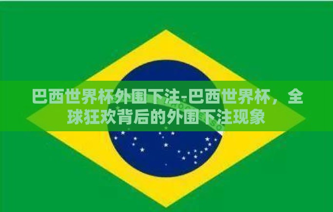 巴西世界杯外围下注-巴西世界杯,全球狂欢背后的外围下注现象 巴西世界杯外围下注-巴西世界杯,全球狂欢背后的外围下注现象