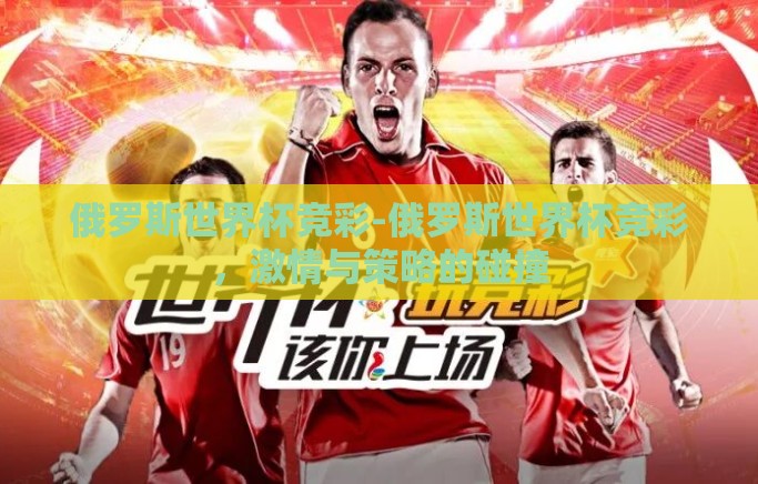 俄罗斯世界杯竞彩-俄罗斯世界杯竞彩,激情与策略的碰撞 俄罗斯世界杯竞彩-俄罗斯世界杯竞彩,激情与策略的碰撞