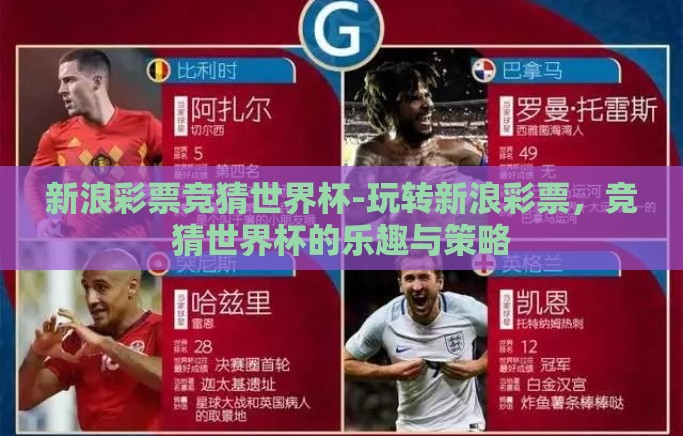 新浪彩票竞猜世界杯-玩转新浪彩票,竞猜世界杯的乐趣与策略 新浪彩票竞猜世界杯-玩转新浪彩票,竞猜世界杯的乐趣与策略