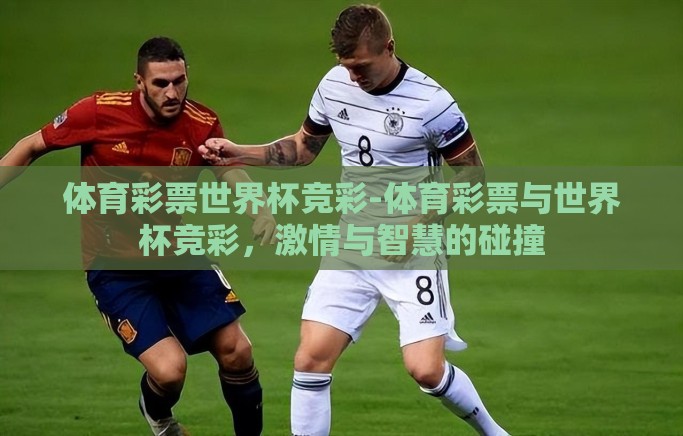 体育彩票世界杯竞彩-体育彩票与世界杯竞彩,激情与智慧的碰撞 体育彩票世界杯竞彩-体育彩票与世界杯竞彩,激情与智慧的碰撞