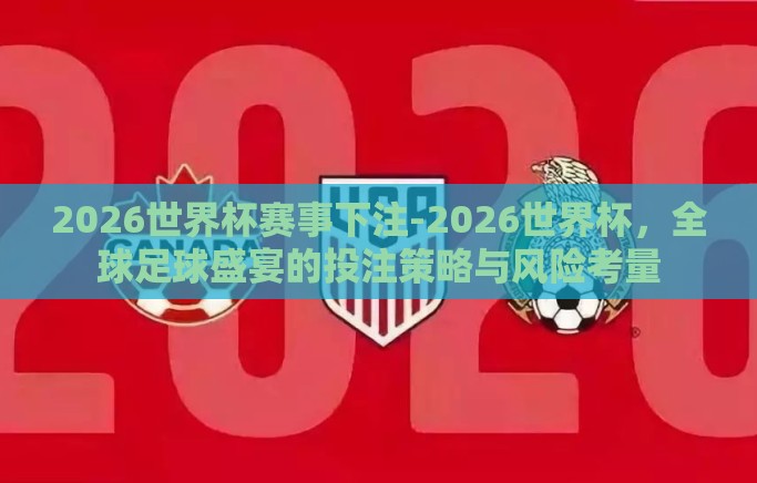 2026世界杯赛事下注-2026世界杯,全球足球盛宴的投注策略与风险考量 2026世界杯赛事下注-2026世界杯,全球足球盛宴的投注策略与风险考量