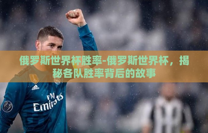 俄罗斯世界杯胜率-俄罗斯世界杯，揭秘各队胜率背后的故事