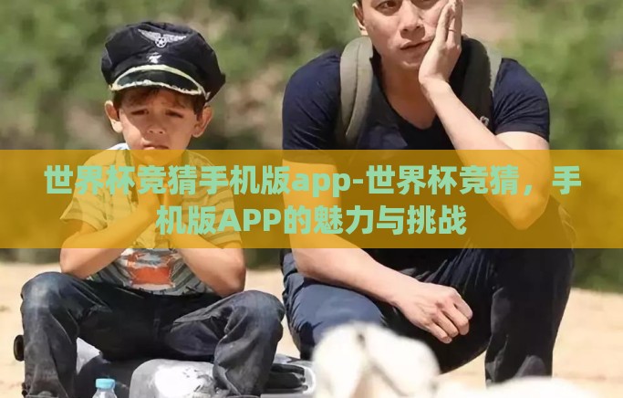 世界杯竞猜手机版app-世界杯竞猜，手机版APP的魅力与挑战