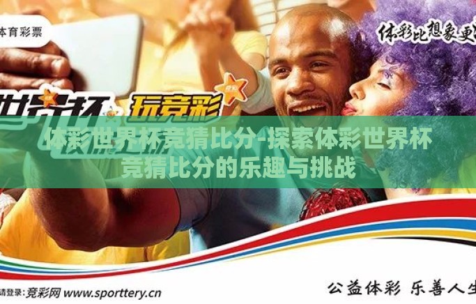 体彩世界杯竞猜比分-探索体彩世界杯竞猜比分的乐趣与挑战