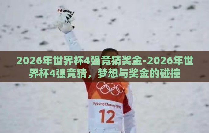 2026年世界杯4强竞猜奖金-2026年世界杯4强竞猜,梦想与奖金的碰撞 2026年世界杯4强竞猜奖金-2026年世界杯4强竞猜,梦想与奖金的碰撞