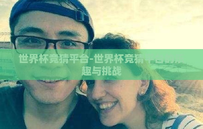 世界杯竞猜平台-世界杯竞猜平台的乐趣与挑战 世界杯竞猜平台-世界杯竞猜平台的乐趣与挑战