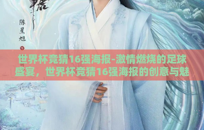 世界杯竞猜16强海报-激情燃烧的足球盛宴,世界杯竞猜16强海报的创意与魅力 世界杯竞猜16强海报-激情燃烧的足球盛宴,世界杯竞猜16强海报的创意与魅力