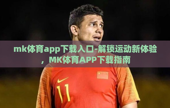 mk体育app下载入口-解锁运动新体验，MK体育APP下载指南