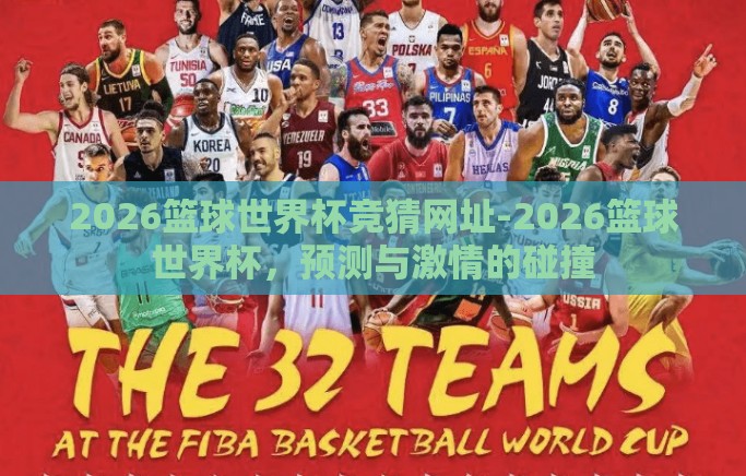 2026篮球世界杯竞猜网址-2026篮球世界杯，预测与激情的碰撞