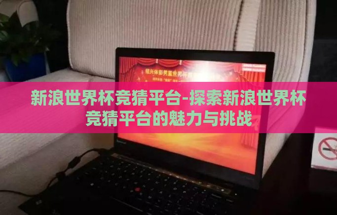 新浪世界杯竞猜平台-探索新浪世界杯竞猜平台的魅力与挑战