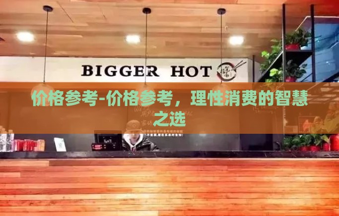 价格参考-价格参考，理性消费的智慧之选