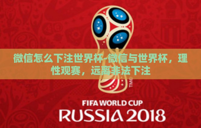微信怎么下注世界杯-微信与世界杯，理性观赛，远离非法下注