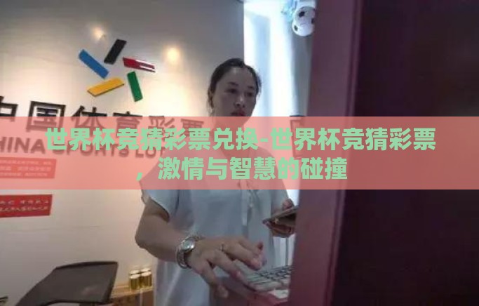 世界杯竞猜彩票兑换-世界杯竞猜彩票，激情与智慧的碰撞