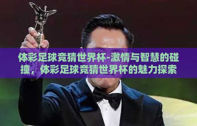 体彩足球竞猜世界杯-激情与智慧的碰撞，体彩足球竞猜世界杯的魅力探索