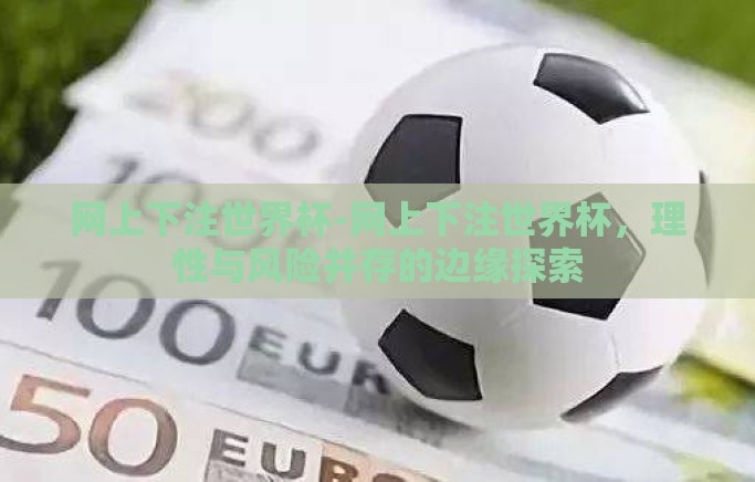 网上下注世界杯-网上下注世界杯，理性与风险并存的边缘探索