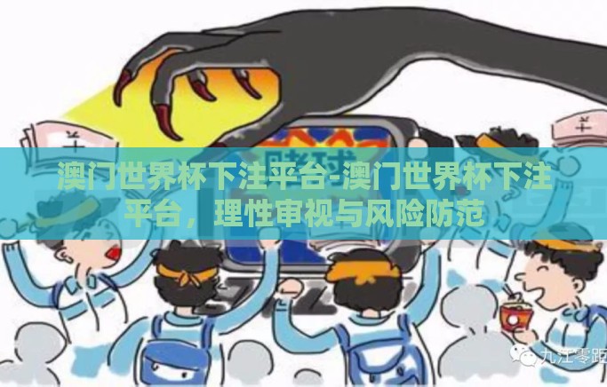 澳门世界杯下注平台-澳门世界杯下注平台，理性审视与风险防范