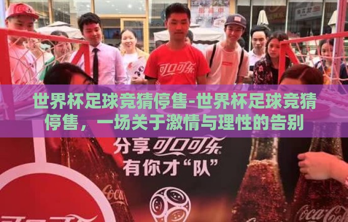 世界杯足球竞猜停售-世界杯足球竞猜停售，一场关于激情与理性的告别