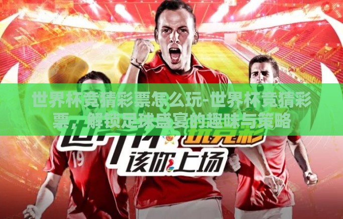 世界杯竞猜彩票怎么玩-世界杯竞猜彩票，解锁足球盛宴的趣味与策略