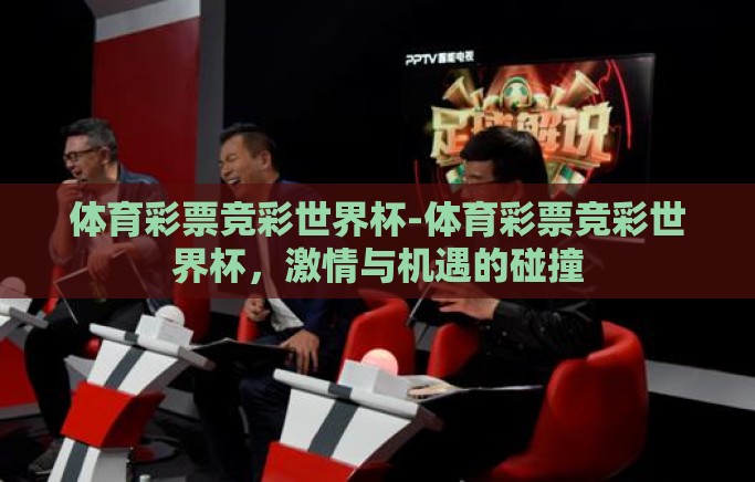 体育彩票竞彩世界杯-体育彩票竞彩世界杯,激情与机遇的碰撞 体育彩票竞彩世界杯-体育彩票竞彩世界杯,激情与机遇的碰撞