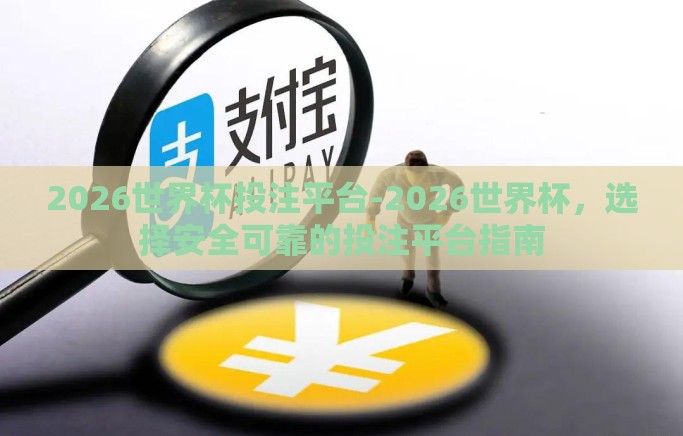 2026世界杯投注平台-2026世界杯，选择安全可靠的投注平台指南