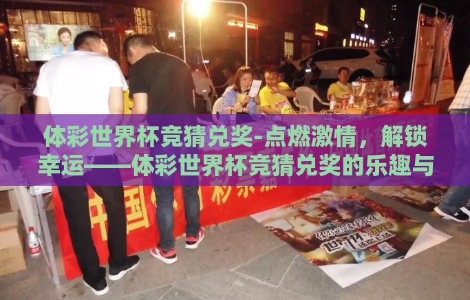 体彩世界杯竞猜兑奖-点燃激情，解锁幸运——体彩世界杯竞猜兑奖的乐趣与技巧