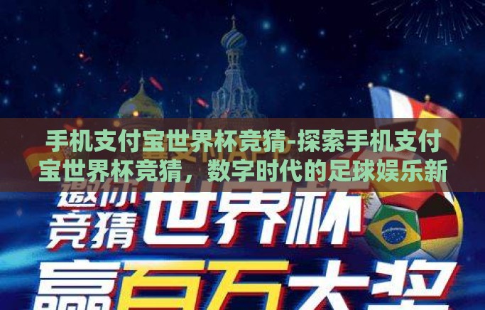 手机支付宝世界杯竞猜-探索手机支付宝世界杯竞猜，数字时代的足球娱乐新风尚