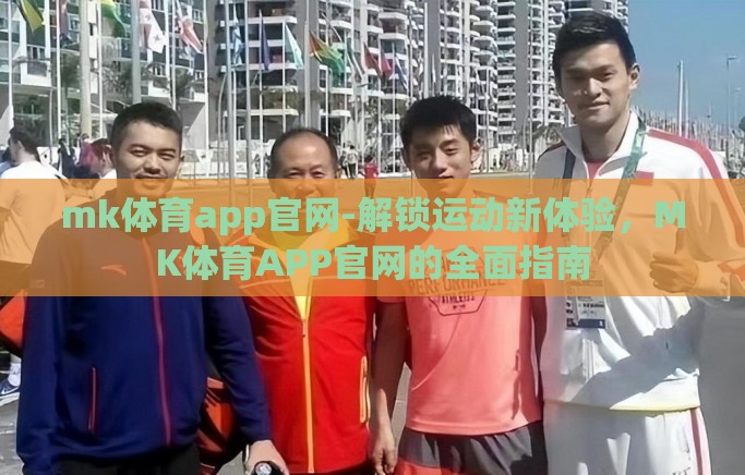 mk体育app官网-解锁运动新体验，MK体育APP官网的全面指南