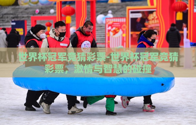 世界杯冠军竞猜彩票-世界杯冠军竞猜彩票，激情与智慧的碰撞