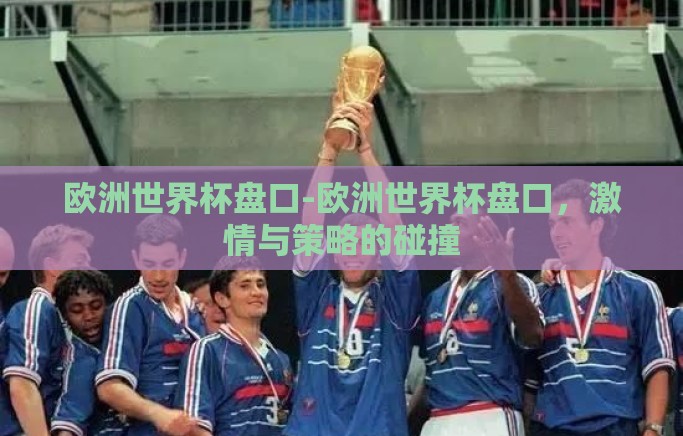 欧洲世界杯盘口-欧洲世界杯盘口，激情与策略的碰撞