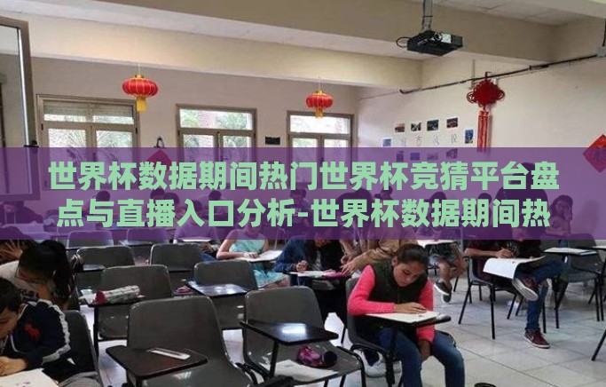 世界杯数据期间热门世界杯竞猜平台盘点与直播入口分析-世界杯数据期间热门竞猜平台与直播入口概览