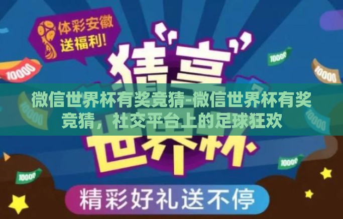 微信世界杯有奖竞猜-微信世界杯有奖竞猜，社交平台上的足球狂欢