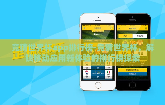 竞猜世界杯app排行榜-竞猜世界杯，解锁移动应用新体验的排行榜探索