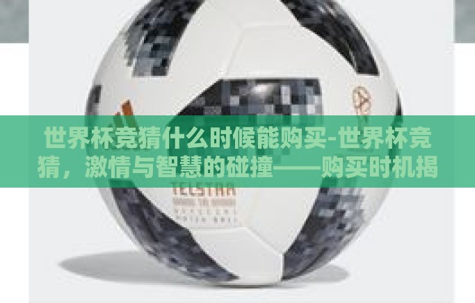 世界杯竞猜什么时候能购买-世界杯竞猜，激情与智慧的碰撞——购买时机揭秘