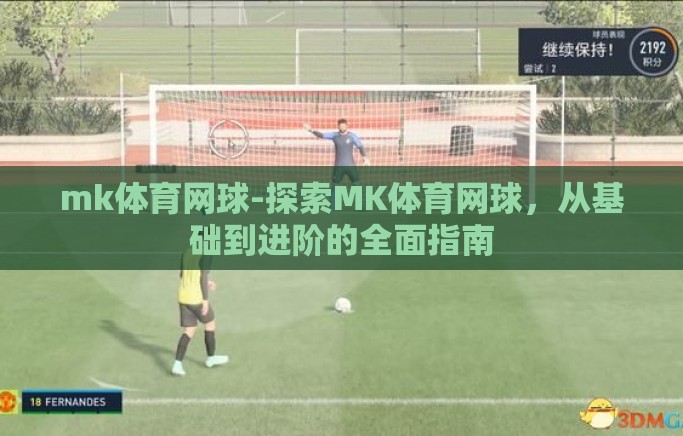 mk体育网球-探索MK体育网球，从基础到进阶的全面指南