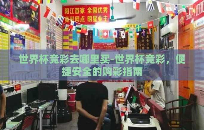 世界杯竞彩去哪里买-世界杯竞彩,便捷安全的购彩指南 世界杯竞彩去哪里买-世界杯竞彩,便捷安全的购彩指南