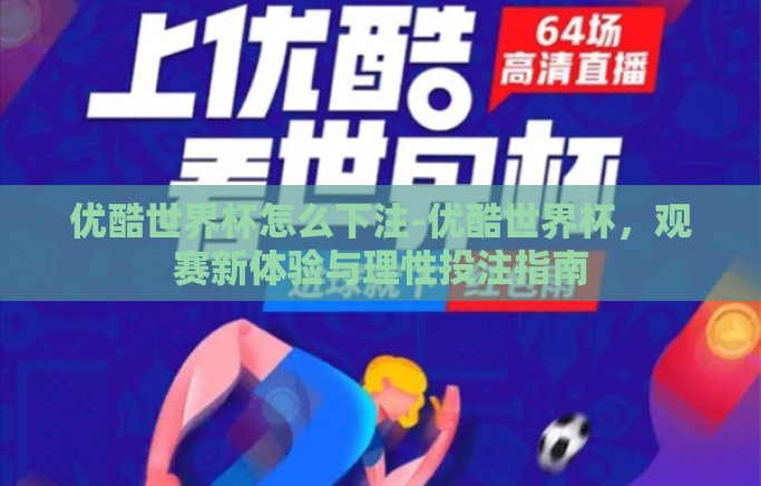 优酷世界杯怎么下注-优酷世界杯,观赛新体验与理性投注指南 优酷世界杯怎么下注-优酷世界杯,观赛新体验与理性投注指南
