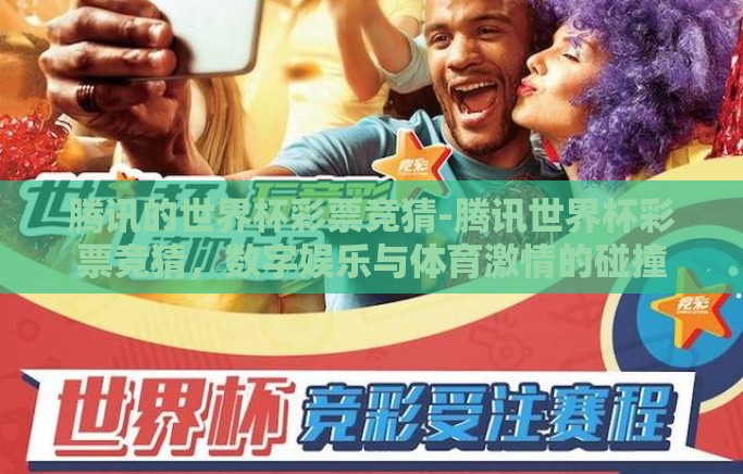 腾讯的世界杯彩票竞猜-腾讯世界杯彩票竞猜,数字娱乐与体育激情的碰撞 腾讯的世界杯彩票竞猜-腾讯世界杯彩票竞猜,数字娱乐与体育激情的碰撞