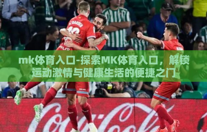 mk体育入口-探索MK体育入口，解锁运动激情与健康生活的便捷之门