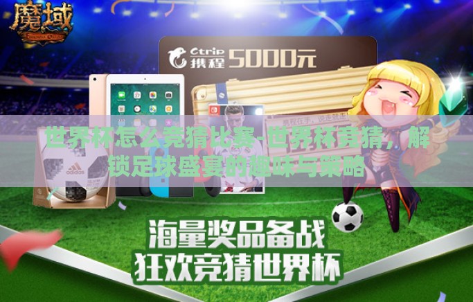 世界杯怎么竞猜比赛-世界杯竞猜，解锁足球盛宴的趣味与策略