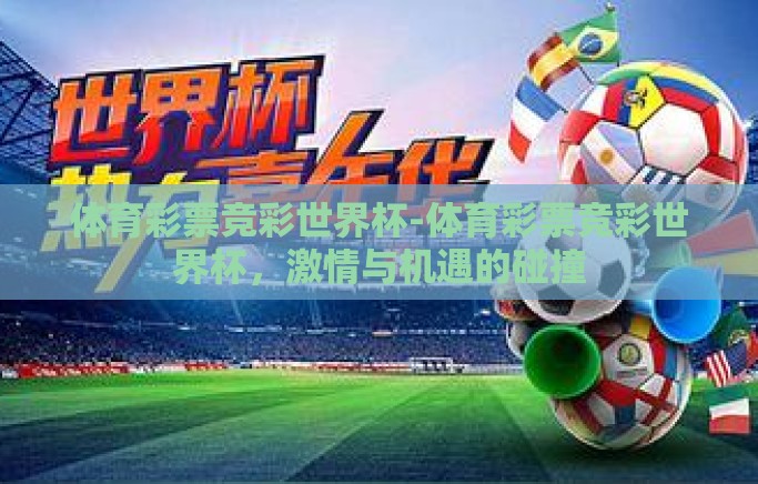 体育彩票竞彩世界杯-体育彩票竞彩世界杯,激情与机遇的碰撞 体育彩票竞彩世界杯-体育彩票竞彩世界杯,激情与机遇的碰撞