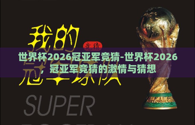 世界杯2026冠亚军竞猜-世界杯2026,冠亚军竞猜的激情与猜想 世界杯2026冠亚军竞猜-世界杯2026,冠亚军竞猜的激情与猜想
