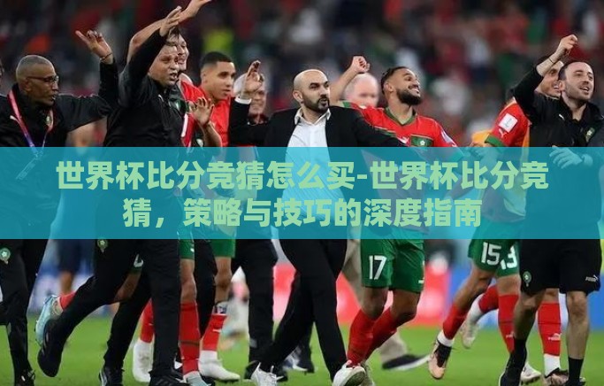 世界杯比分竞猜怎么买-世界杯比分竞猜，策略与技巧的深度指南