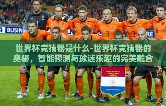 世界杯竞猜器是什么-世界杯竞猜器的奥秘，智能预测与球迷乐趣的完美融合